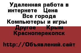 Удаленная работа в интернете › Цена ­ 1 - Все города Компьютеры и игры » Другое   . Крым,Красноперекопск